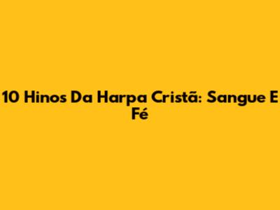 10 Hinos Da Harpa Cristã: Sangue E Fé