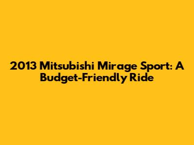 2013 Mitsubishi Mirage Sport: A Budget-Friendly Ride