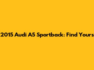 2015 Audi A5 Sportback: Find Yours