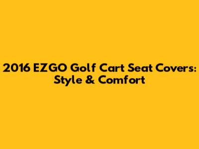 2016 EZGO Golf Cart Seat Covers: Style & Comfort