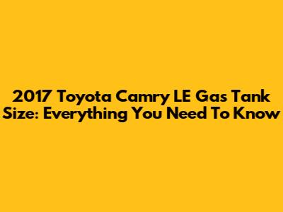 2017 Toyota Camry LE Gas Tank Size: Everything You Need To Know