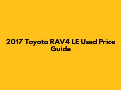 2017 Toyota RAV4 LE Used Price Guide