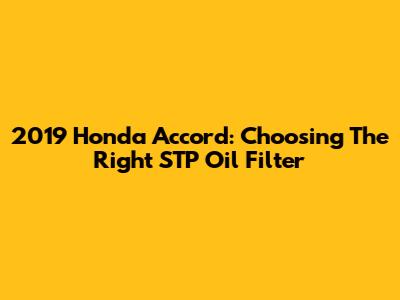 2019 Honda Accord: Choosing The Right STP Oil Filter