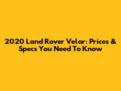 2020 Land Rover Velar: Prices & Specs You Need To Know