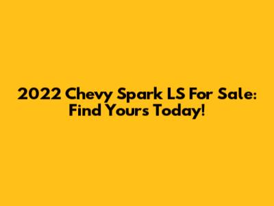 2022 Chevy Spark LS For Sale: Find Yours Today!
