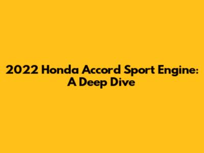 2022 Honda Accord Sport Engine: A Deep Dive