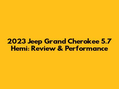 2023 Jeep Grand Cherokee 5.7 Hemi: Review & Performance