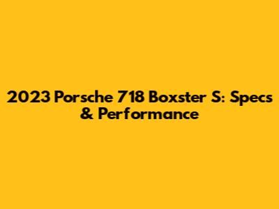 2023 Porsche 718 Boxster S: Specs & Performance