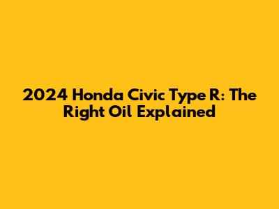 2024 Honda Civic Type R: The Right Oil Explained