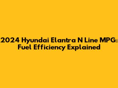 2024 Hyundai Elantra N Line MPG: Fuel Efficiency Explained