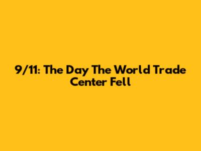 9/11: The Day The World Trade Center Fell