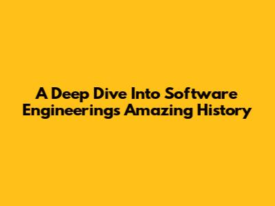 A Deep Dive Into Software Engineering's Amazing History