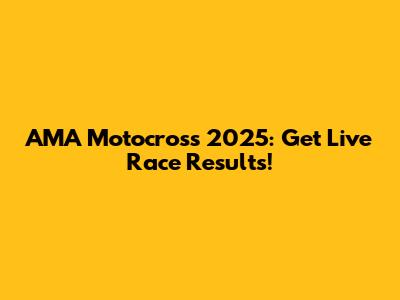 AMA Motocross 2025: Get Live Race Results!