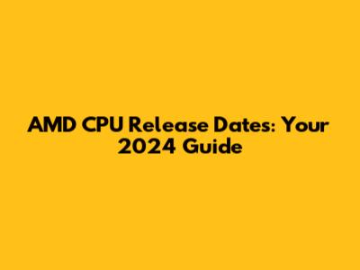 AMD CPU Release Dates: Your 2024 Guide