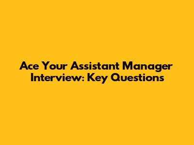Ace Your Assistant Manager Interview: Key Questions