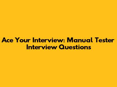 Ace Your Interview: Manual Tester Interview Questions