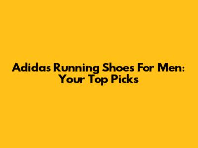 Adidas Running Shoes For Men: Your Top Picks