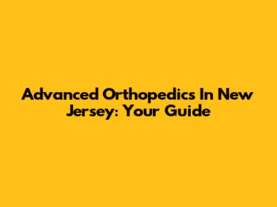 Advanced Orthopedics In New Jersey: Your Guide