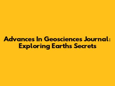 Advances In Geosciences Journal: Exploring Earth's Secrets