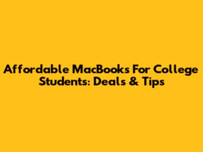 Affordable MacBooks For College Students: Deals & Tips