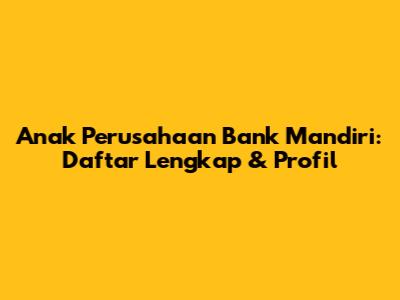 Anak Perusahaan Bank Mandiri: Daftar Lengkap & Profil