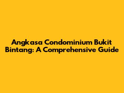 Angkasa Condominium Bukit Bintang: A Comprehensive Guide