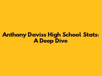 Anthony Davis's High School Stats: A Deep Dive