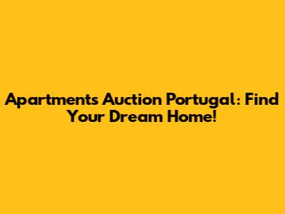 Apartments Auction Portugal: Find Your Dream Home!