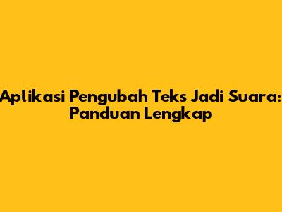 Aplikasi Pengubah Teks Jadi Suara: Panduan Lengkap