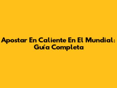 Apostar En Caliente En El Mundial: Guía Completa