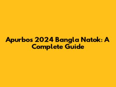 Apurbo's 2024 Bangla Natok: A Complete Guide