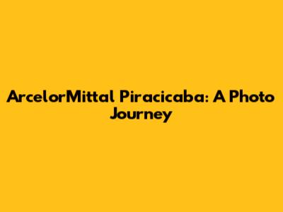 ArcelorMittal Piracicaba: A Photo Journey