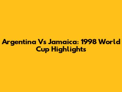 Argentina Vs Jamaica: 1998 World Cup Highlights