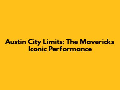 Austin City Limits: The Mavericks' Iconic Performance