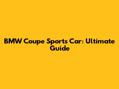 BMW Coupe Sports Car: Ultimate Guide
