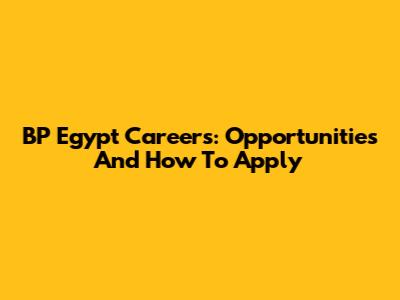 BP Egypt Careers: Opportunities And How To Apply