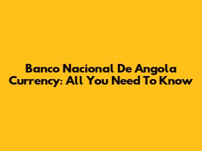 Banco Nacional De Angola Currency: All You Need To Know