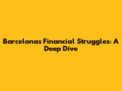 Barcelona's Financial Struggles: A Deep Dive