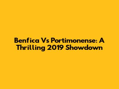 Benfica Vs Portimonense: A Thrilling 2019 Showdown