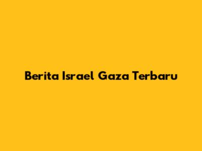 Berita Israel Gaza Terbaru