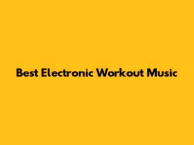 Best Electronic Workout Music
