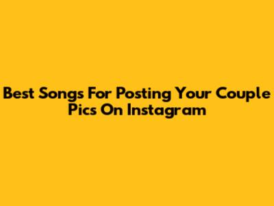 Best Songs For Posting Your Couple Pics On Instagram