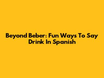 Beyond 'Beber': Fun Ways To Say 'Drink' In Spanish