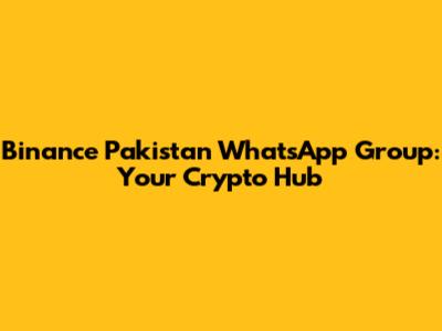 Binance Pakistan WhatsApp Group: Your Crypto Hub