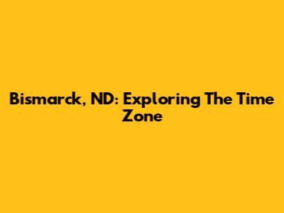 Bismarck, ND: Exploring The Time Zone