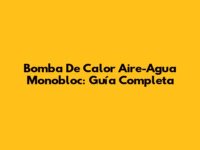 Bomba De Calor Aire-Agua Monobloc: Guía Completa