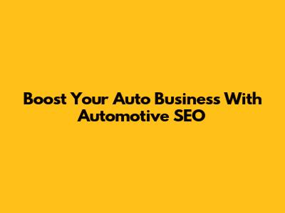 Boost Your Auto Business With Automotive SEO