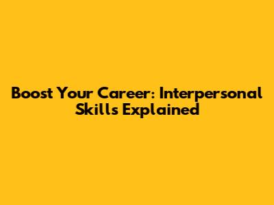 Boost Your Career: Interpersonal Skills Explained