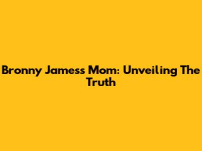 Bronny James's Mom: Unveiling The Truth