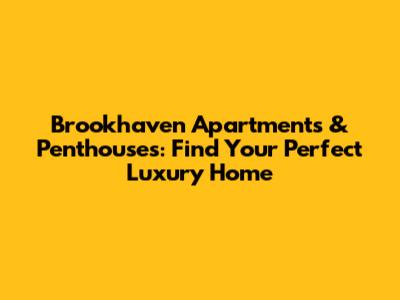 Brookhaven Apartments & Penthouses: Find Your Perfect Luxury Home